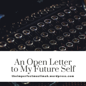 theimperfectmuslimah An Open Letter to my Future Self